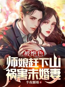 被绝色师娘赶下山，祸害未婚妻半夜翻墙